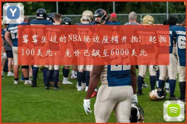 霉霉坐过的NBA场边座椅开拍：起拍100美元，竞价已飙至6000美元